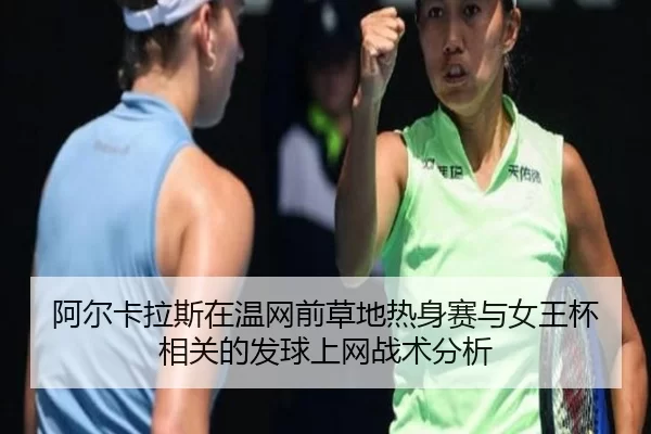 阿尔卡拉斯在温网前草地热身赛与女王杯相关的发球上网战术分析