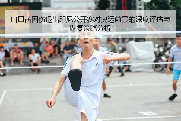 山口茜因伤退出印尼公开赛对奥运前景的深度评估与恢复策略分析